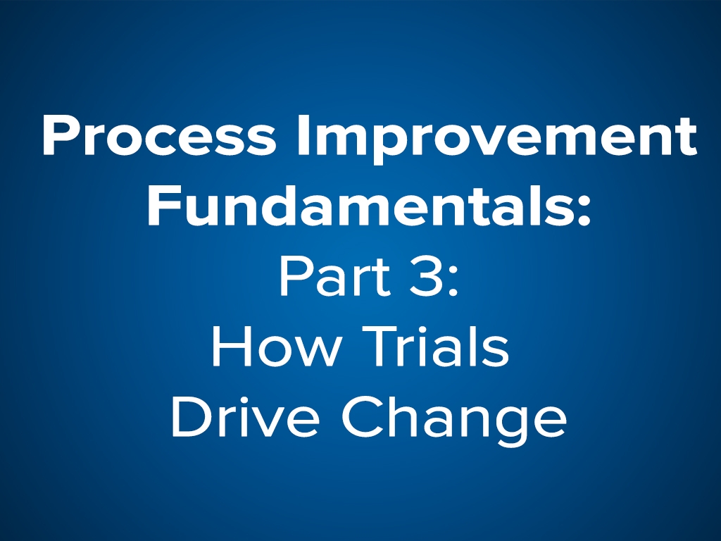 Process Improvement Fundamentals: Part 3 How trials drive change