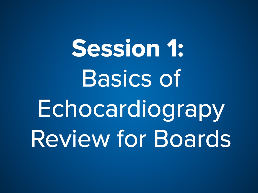 Session 1: Basics of Echocardiography: Review for Boards (Free)